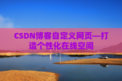 CSDN博客自定义网页—打造个性化在线空间
